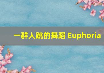 一群人跳的舞蹈 Euphoria